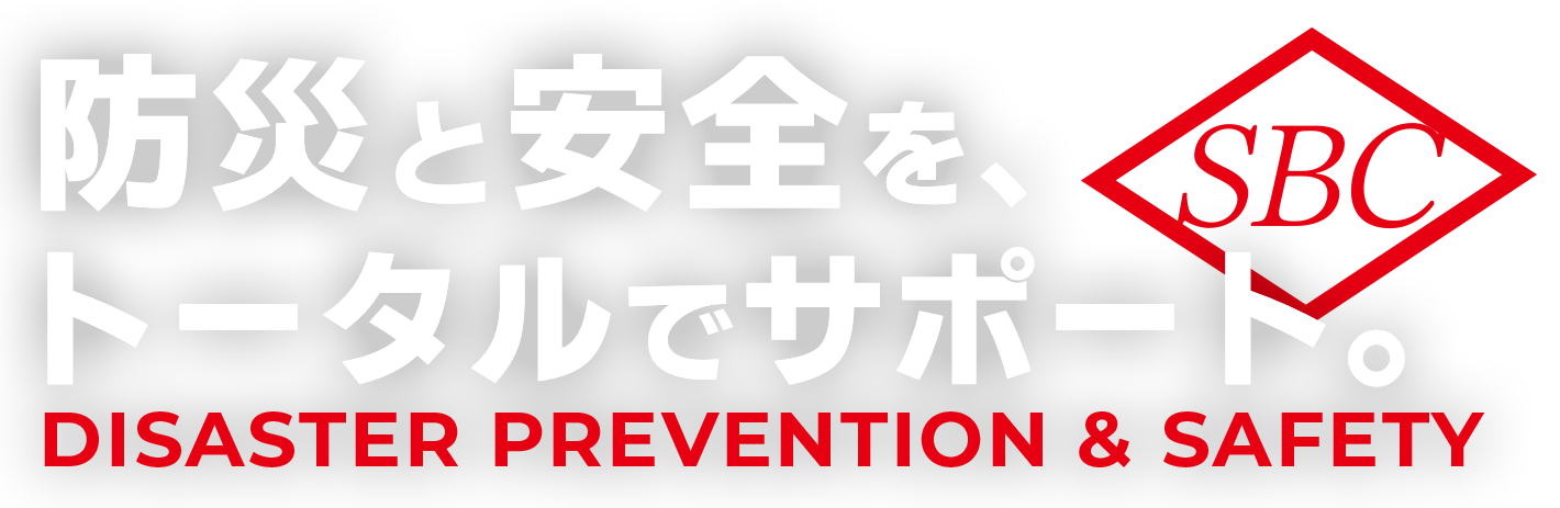 防災と安全を、トータルでサポート。 DISASTER PREVENTION & SAFETY